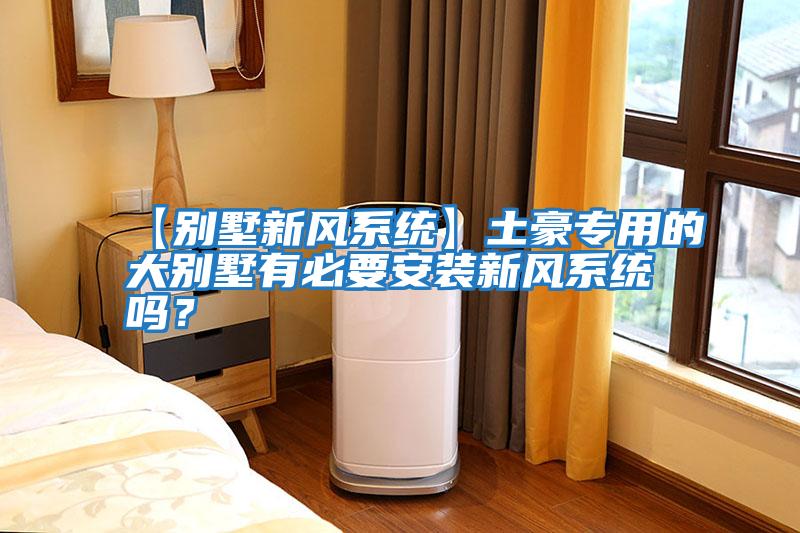 【別墅新風系統(tǒng)】土豪專用的大別墅有必要安裝新風系統(tǒng)嗎？