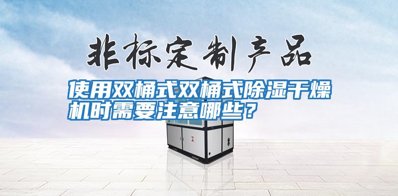 使用雙桶式雙桶式除濕干燥機時需要注意哪些？