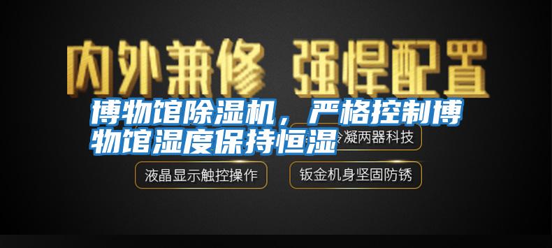 博物館除濕機，嚴格控制博物館濕度保持恒濕
