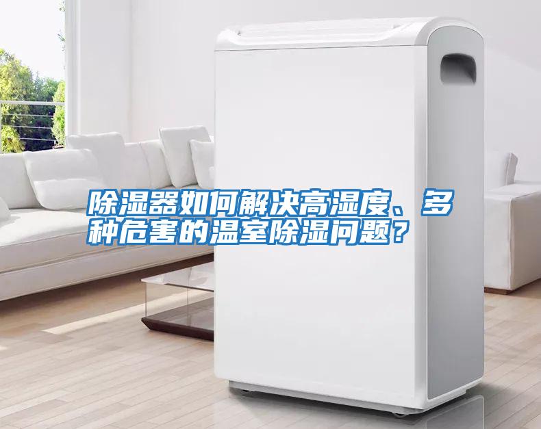 除濕器如何解決高濕度、多種危害的溫室除濕問(wèn)題？