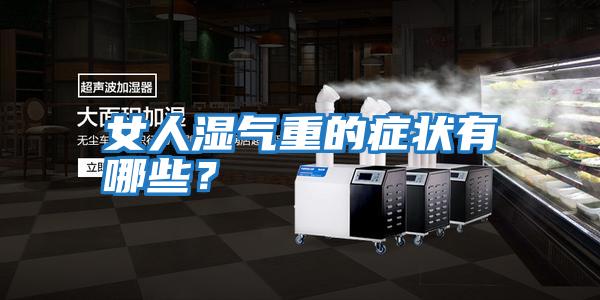 女人濕氣重的癥狀有哪些？