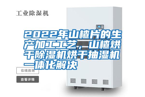 2022年山楂片的生產加工工藝，山楂烘干除濕機烘干抽濕機一體化解決