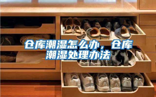 倉(cāng)庫(kù)潮濕怎么辦,倉(cāng)庫(kù)潮濕處理辦法