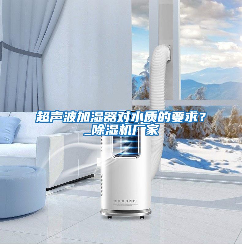 超聲波加濕器對水質(zhì)的要求?_除濕機廠家