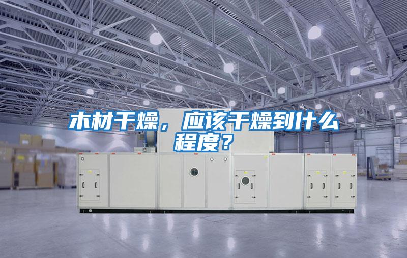 木材干燥，應該干燥到什么程度？