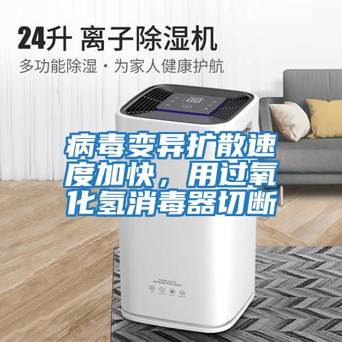 病毒變異擴(kuò)散速度加快，用過(guò)氧化氫消毒器切斷