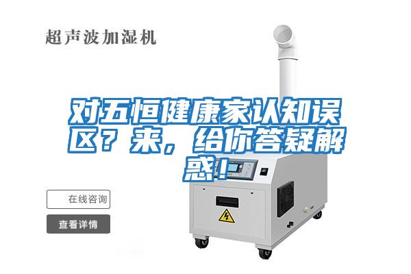 對五恒健康家認知誤區？來，給你答疑解惑！