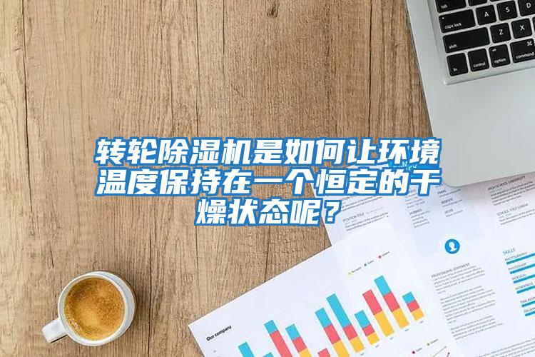 轉(zhuǎn)輪除濕機(jī)是如何讓環(huán)境溫度保持在一個(gè)恒定的干燥狀態(tài)呢？