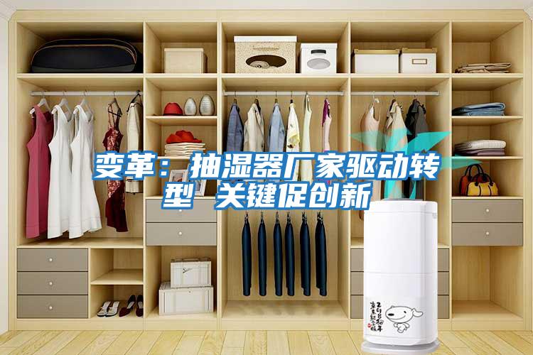 變革:抽濕器廠家驅動轉型 關鍵促創(chuàng)新