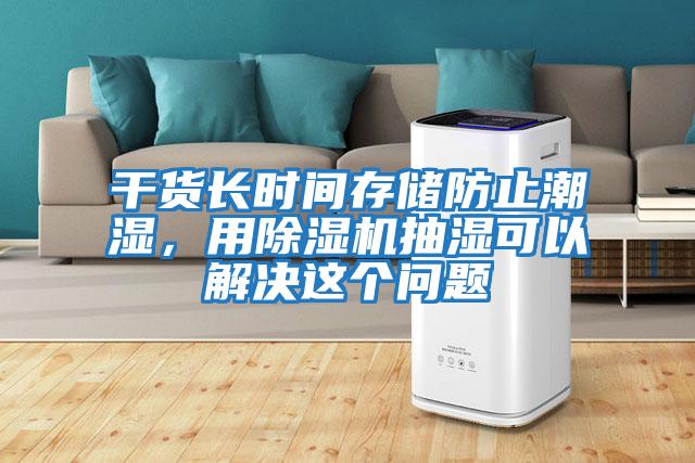 干貨長時間存儲防止潮濕，用除濕機抽濕可以解決這個問題