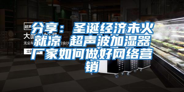 分享：圣誕經(jīng)濟(jì)未火就涼 超聲波加濕器廠家如何做好網(wǎng)絡(luò)營(yíng)銷