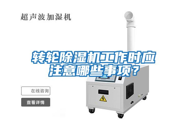 轉輪除濕機工作時應注意哪些事項？