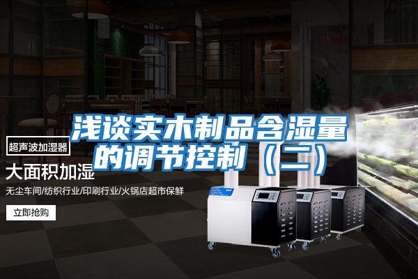 淺談實(shí)木制品含濕量的調(diào)節(jié)控制(二)