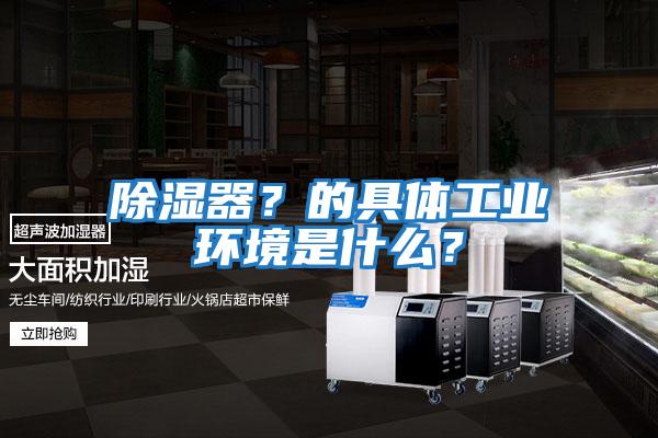 除濕器？的具體工業環境是什么？