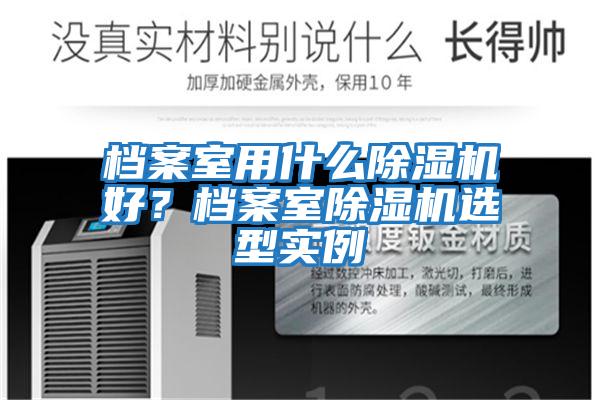 檔案室用什么除濕機好？檔案室除濕機選型實例