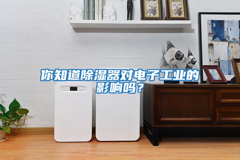 你知道除濕器對電子工業的影響嗎？
