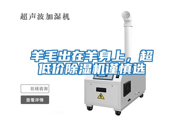 羊毛出在羊身上，超低價除濕機(jī)謹(jǐn)慎選