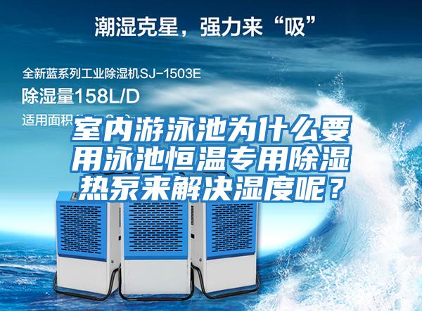 室內游泳池為什么要用泳池恒溫專用除濕熱泵來解決濕度呢？