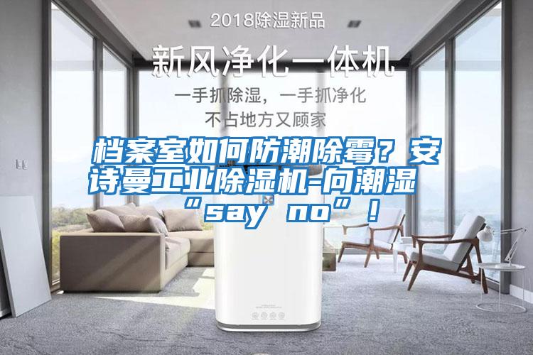 檔案室如何防潮除霉？安詩曼工業(yè)除濕機(jī)-向潮濕“say no”！