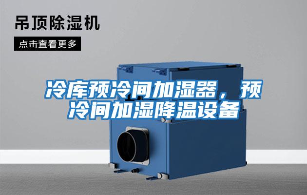 冷庫(kù)預(yù)冷間加濕器,預(yù)冷間加濕降溫設(shè)備