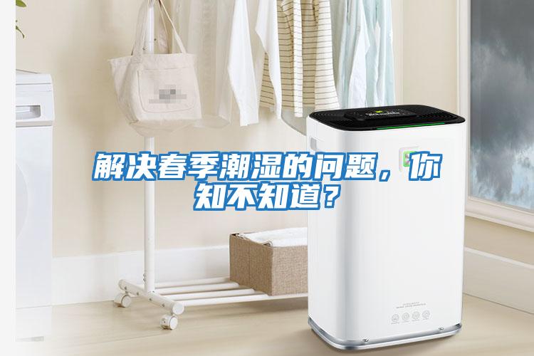 解決春季潮濕的問(wèn)題，你知不知道？