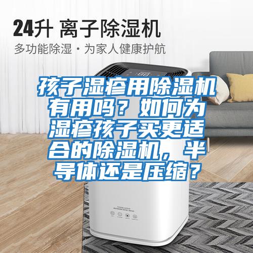 孩子濕疹用除濕機有用嗎？如何為濕疹孩子買更適合的除濕機，半導體還是壓縮？