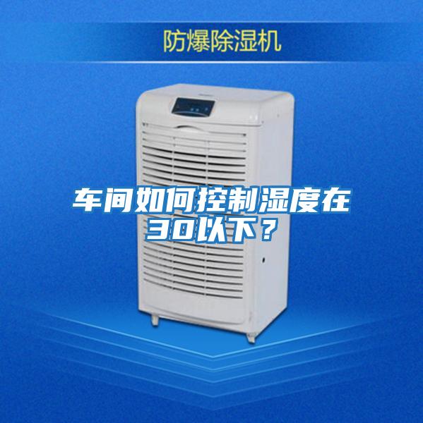 車間如何控制濕度在30以下？