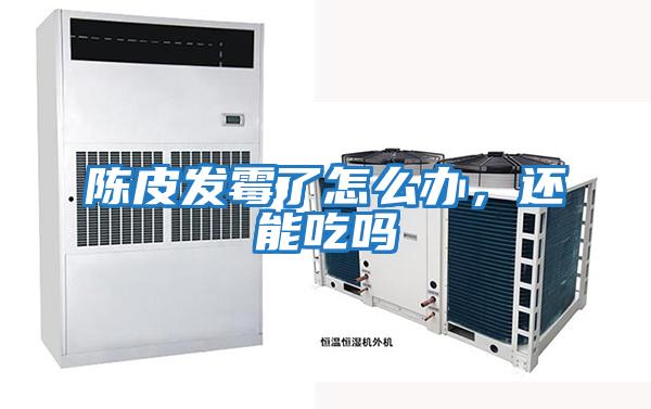 陳皮發霉了怎么辦，還能吃嗎