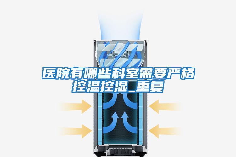 醫(yī)院有哪些科室需要嚴格控溫控濕_重復