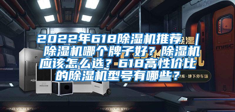 2022年618除濕機(jī)推薦 ｜ 除濕機(jī)哪個牌子好？除濕機(jī)應(yīng)該怎么選？618高性價比的除濕機(jī)型號有哪些？