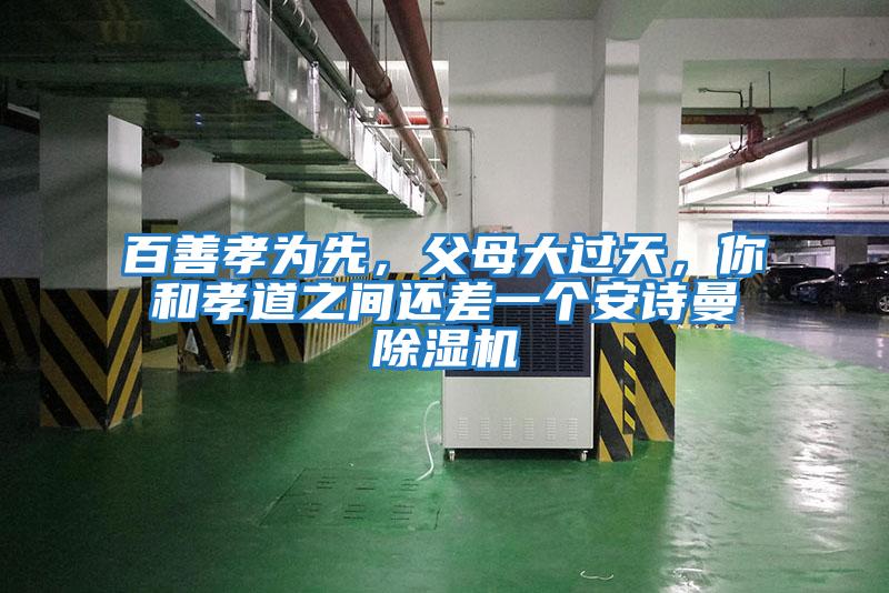 百善孝為先，父母大過天，你和孝道之間還差一個(gè)安詩曼除濕機(jī)