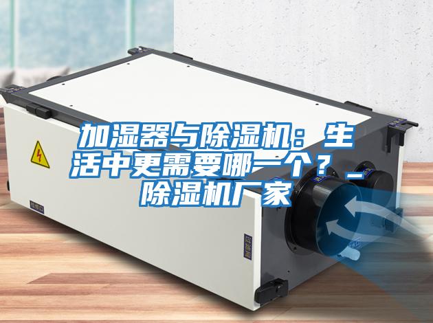 加濕器與除濕機：生活中更需要哪一個？_除濕機廠家