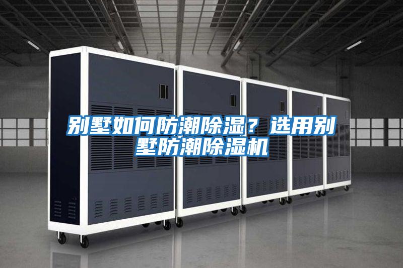 別墅如何防潮除濕？選用別墅防潮除濕機