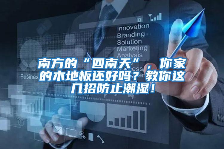 南方的“回南天”，你家的木地板還好嗎？教你這幾招防止潮濕！