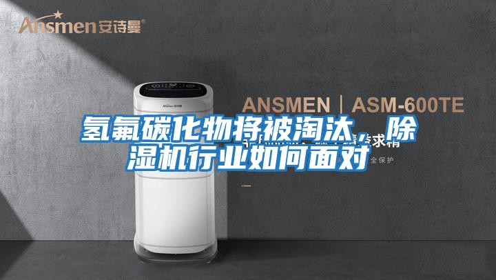 氫氟碳化物將被淘汰,除濕機(jī)行業(yè)如何面對(duì)