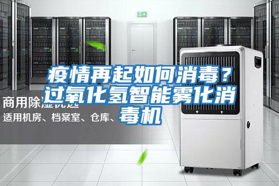 疫情再起如何消毒？過(guò)氧化氫智能霧化消毒機(jī)