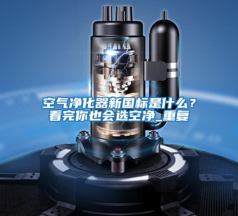 空氣凈化器新國標(biāo)是什么？看完你也會(huì)選空凈_重復(fù)