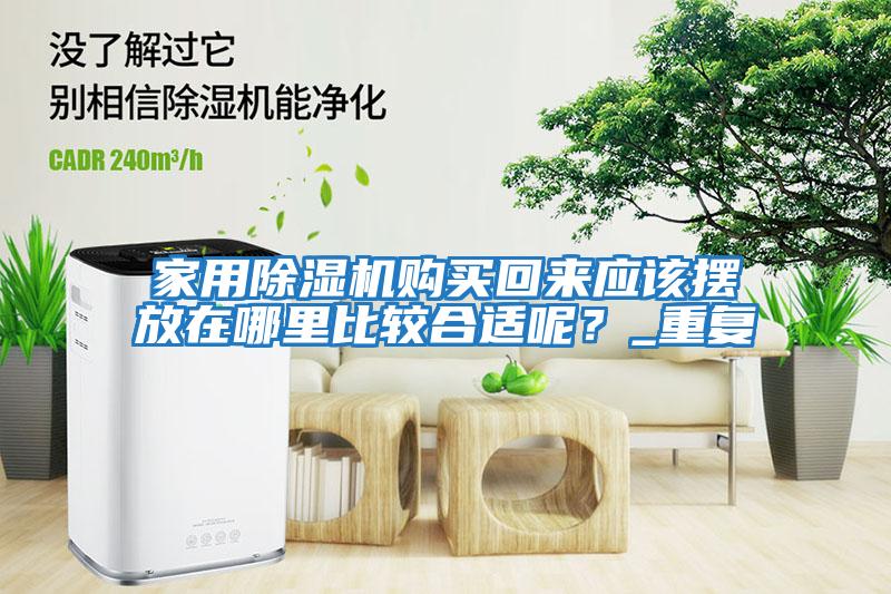 家用除濕機購買回來應該擺放在哪里比較合適呢？_重復