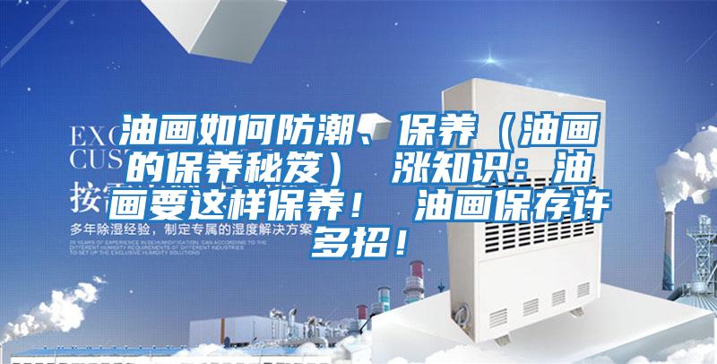 油畫如何防潮、保養(yǎng)（油畫的保養(yǎng)秘笈） 漲知識(shí)：油畫要這樣保養(yǎng)！ 油畫保存許多招！