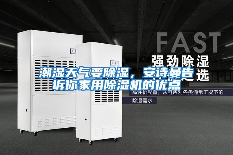潮濕天氣要除濕，安詩曼告訴你家用除濕機(jī)的優(yōu)點(diǎn)
