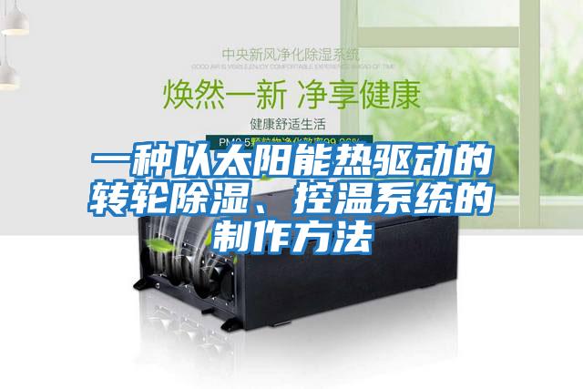 一種以太陽能熱驅動的轉輪除濕、控溫系統(tǒng)的制作方法