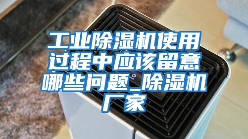 工業(yè)除濕機使用過程中應該留意哪些問題_除濕機廠家