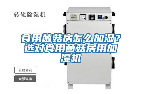 食用菌菇房怎么加濕?選對食用菌菇房用加濕機