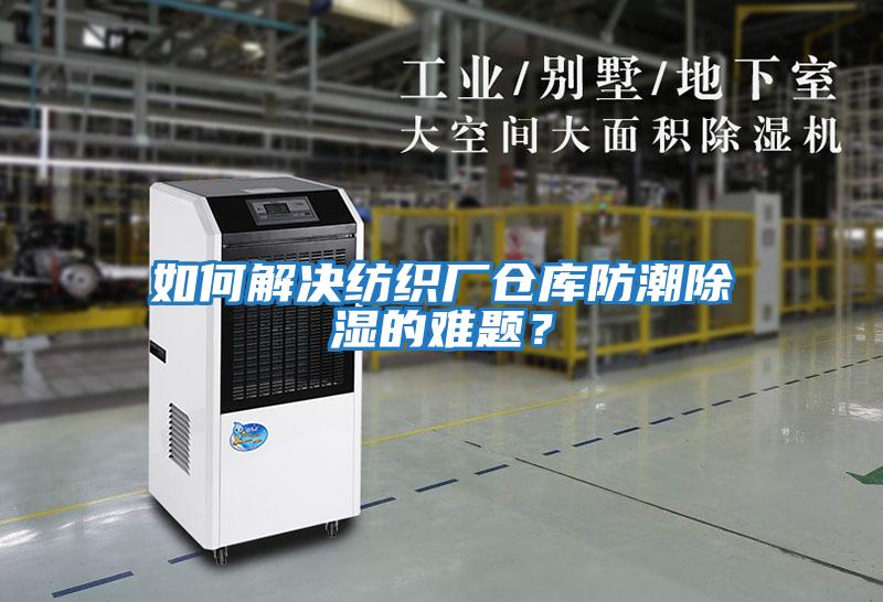 如何解決紡織廠倉庫防潮除濕的難題？