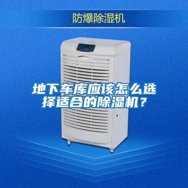 地下車庫應(yīng)該怎么選擇適合的除濕機？