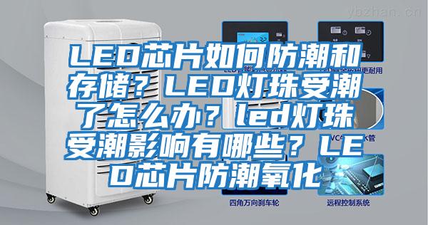 LED芯片如何防潮和存儲？LED燈珠受潮了怎么辦？led燈珠受潮影響有哪些？LED芯片防潮氧化