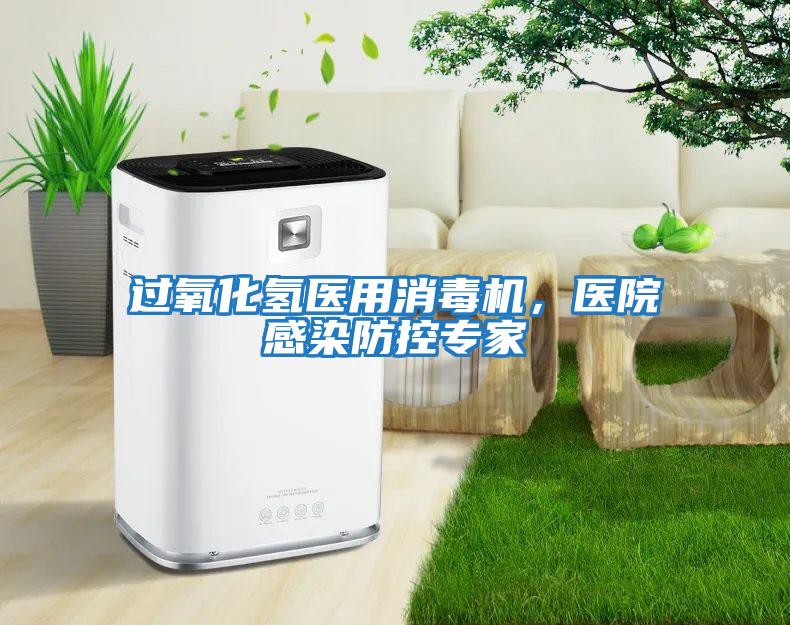 過氧化氫醫用消毒機，醫院感染防控專家