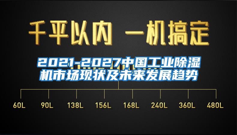 2021-2027中國(guó)工業(yè)除濕機(jī)市場(chǎng)現(xiàn)狀及未來發(fā)展趨勢(shì)