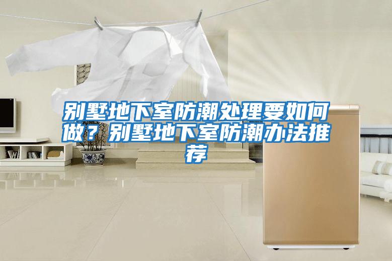 別墅地下室防潮處理要如何做？別墅地下室防潮辦法推薦