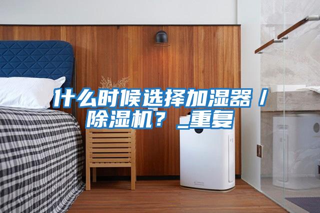 什么時候選擇加濕器／除濕機？_重復